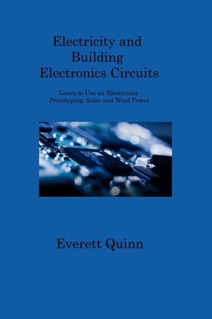 Electricity and Building Electronics Circuits : Learn to Use an Electronics Prototyping, Solar and Wind Power, Paperback / softback Book