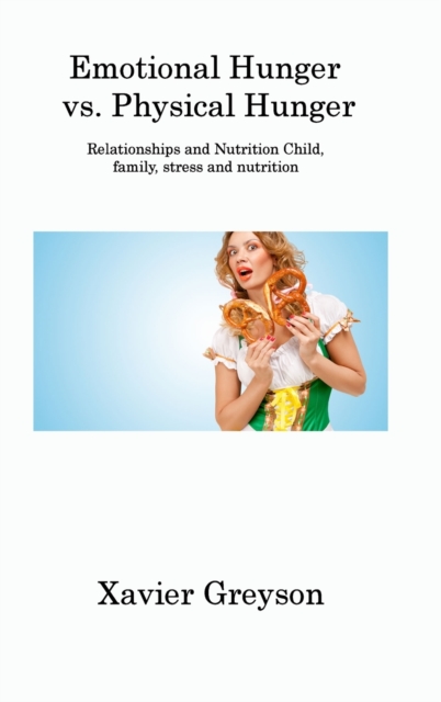 Emotional Hunger vs. Physical Hunger : Relationships and Nutrition Child, family, stress and nutrition, Hardback Book