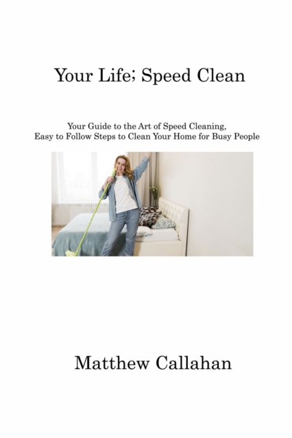 Your Life; Speed Clean : Your Guide to the Art of Speed Cleaning, Easy to Follow Steps to Clean Your Home for Busy People, Paperback / softback Book