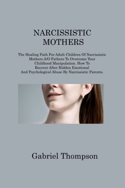 Narcissistic Mothers : The Healing Path For Adult Children Of Narcissistic Mothers A/O Fathers To Overcome Your Childhood Manipulation. How To Recover After Hidden Emotional And Psychological Abuse By, Paperback / softback Book