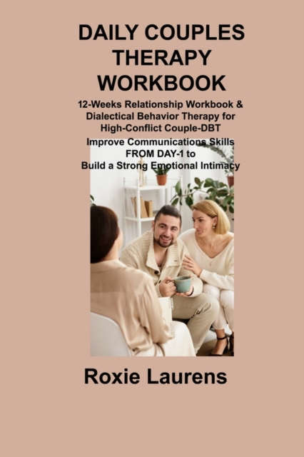 Daily Couples Therapy Workbook : 12-Weeks Relationship Workbook & Dialectical Behavior Therapy for High-Conflict Couple-DBT Improve Communications Skills FROM DAY-1 to Build a Strong Emotional Intimac, Paperback / softback Book