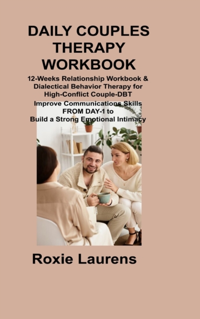 Daily Couples Therapy Workbook : 12-Weeks Relationship Workbook & Dialectical Behavior Therapy for High-Conflict Couple-DBT Improve Communications Skills FROM DAY-1 to Build a Strong Emotional Intimac, Hardback Book