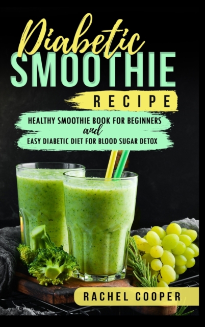 Diabetic Smoothie Recipe : Healthy Smoothie Book for Beginners and Easy Diabetic Diet for Blood Sugar Detox, Hardback Book