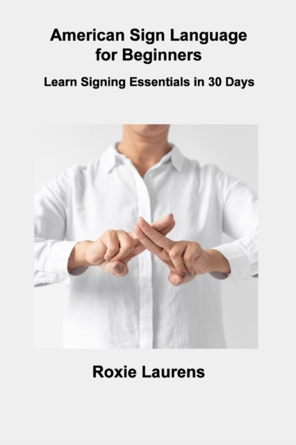 American Sign Language for Beginners : Learn Signing Essentials in 30 Days, Paperback / softback Book