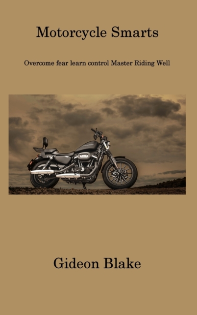 Motorcycle Smarts : Overcome fear learn control Master Riding Well, Hardback Book