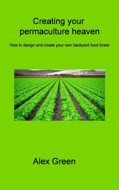 Creating your permaculture heaven : How to design and create your own backyard food forest, Hardback Book