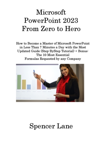 Microsoft PowerPoint 2023 From Zero to Hero : How to Become a Master of Microsoft PowerPoint in Less Than 7 Minutes a Day with the Most Updated Guide (Step-ByStep Tutorial) + Bonus: The 10 Most Essent, Hardback Book