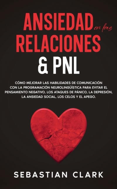 Ansiedad En Las Relaciones & PNL : C?mo mejorar las habilidades de comunicaci?n con la programaci?n neuroling??stica para evitar el pensamiento negativo, los ataques de p?nico, la depresi?n, la ansied, Paperback / softback Book