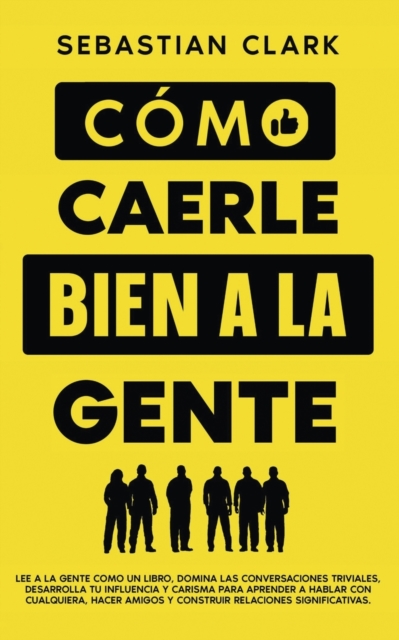 C?mo Caerle Bien A La Gente : Lee a la gente como un libro, domina las conversaciones triviales, desarrolla tu influencia y carisma para aprender a hablar con cualquiera, hacer amigos y construir rela, Paperback / softback Book