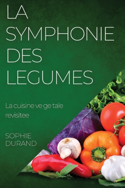 La Symphonie des Legumes : La cuisine vegetale revisitee, Paperback / softback Book