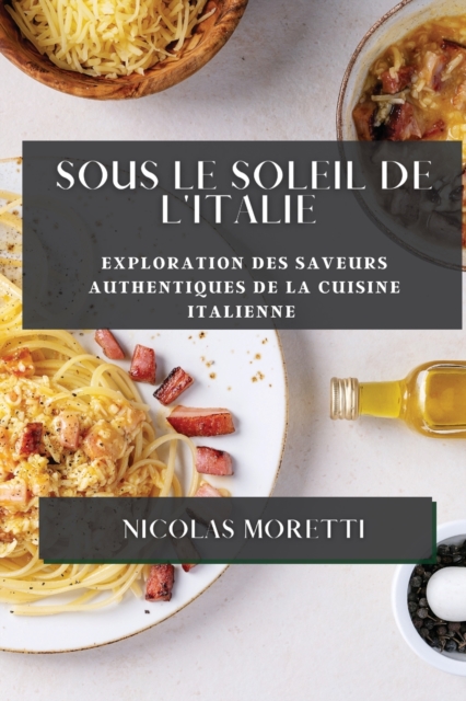 Sous le Soleil de l'Italie : Exploration des Saveurs Authentiques de la Cuisine Italienne, Paperback / softback Book
