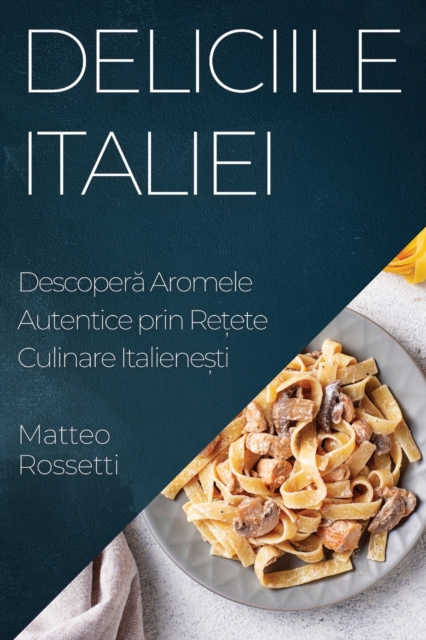 Deliciile Italiei : Descoper&#259; Aromele Autentice prin Re&#539;ete Culinare Italiene&#537;ti, Paperback / softback Book