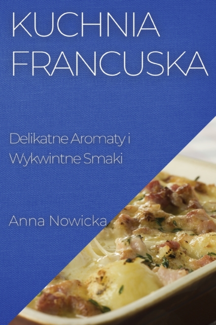 Kuchnia Francuska : Delikatne Aromaty i Wykwintne Smaki, Paperback / softback Book