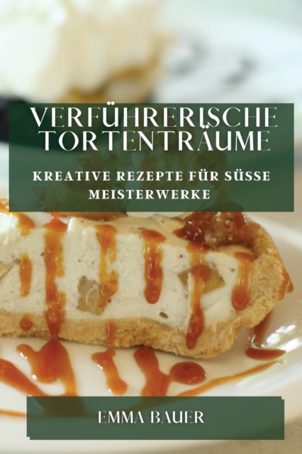 Verfuhrerische Tortentraume : Kreative Rezepte fur susse Meisterwerke, Paperback / softback Book