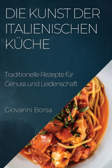 Die Kunst der italienischen Kuche : Traditionelle Rezepte fur Genuss und Leidenschaft, Paperback / softback Book