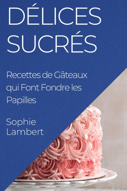Delices Sucres : Recettes de Gateaux qui Font Fondre les Papilles, Paperback / softback Book