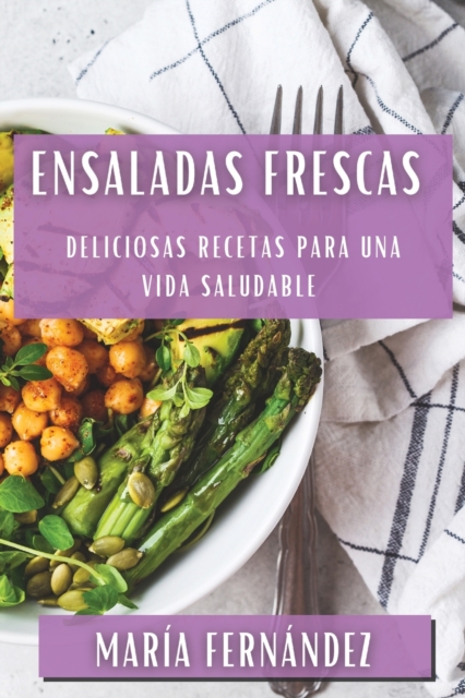 Ensaladas Frescas : Deliciosas Recetas para una Vida Saludable, Paperback / softback Book