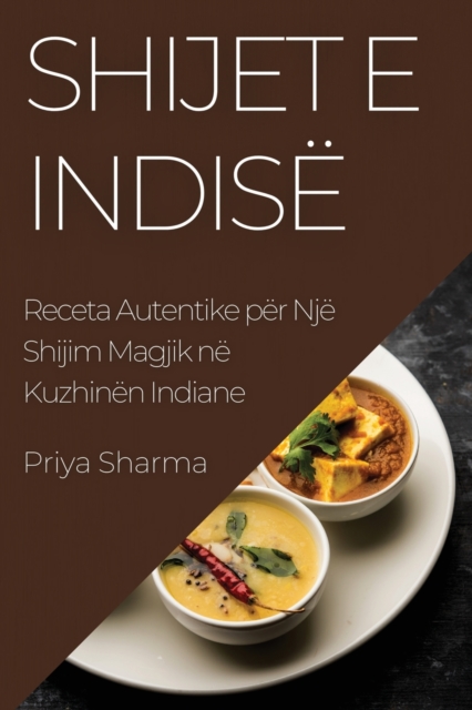 Shijet e Indise : Receta Autentike per Nje Shijim Magjik ne Kuzhinen Indiane, Paperback / softback Book