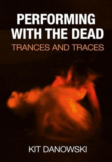 Performing with the Dead : Trances and Traces, Hardback Book