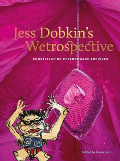 Jess Dobkin’s Wetrospective : Constellating performance archives, Paperback / softback Book