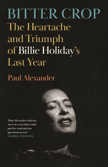 Bitter Crop : The Heartache and Triumph of Billie Holiday's Last Year, Hardback Book