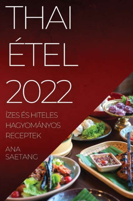 Thai Etel 2022 : Izes Es Hiteles Hagyomanyos Receptek, Paperback / softback Book