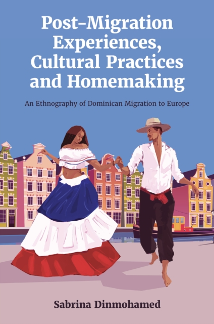 Post-Migration Experiences, Cultural Practices and Homemaking : An Ethnography of Dominican Migration to Europe, Hardback Book