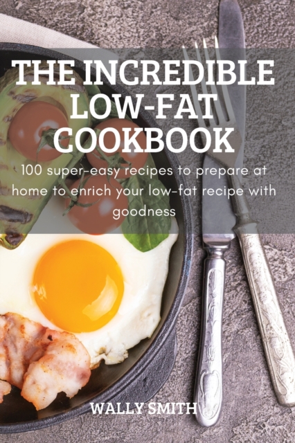 The Incredible Low-Fat Cookbook : 100 super-easy recipes to prepare at home to enrich your low-fat recipe with goodness, Paperback / softback Book