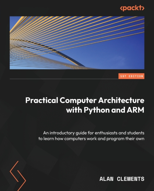 Computer Architecture with Python and ARM : Learn how computers work, program your own, and explore assembly language on Raspberry Pi, Paperback / softback Book