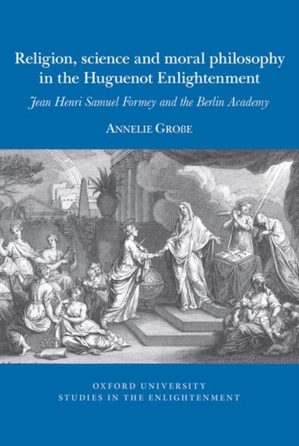 Religion, science and moral philosophy in the Huguenot Enlightenment : Jean Henri Samuel Formey and the Berlin Academy, Paperback / softback Book