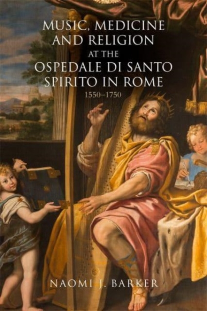 Music, Medicine and Religion at the Ospedale di Santo Spirito in Rome : 1550–1750, Hardback Book