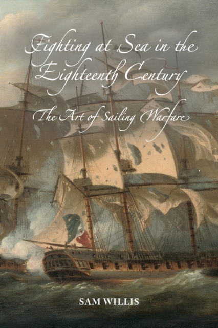 Fighting at Sea in the Eighteenth Century : The Art of Sailing Warfare, Paperback / softback Book