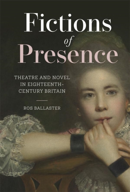 Fictions of Presence : Theatre and Novel in Eighteenth-Century Britain, Paperback / softback Book