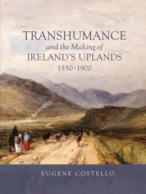 Transhumance and the Making of Ireland's Uplands, 1550-1900, Paperback / softback Book