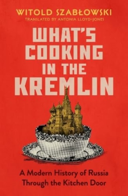 What's Cooking in the Kremlin : A Modern History of Russia Through the Kitchen Door, Hardback Book