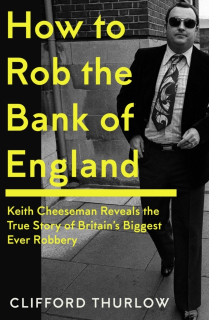 How to Rob the Bank of England : Keith Cheeseman Reveals the True Story of Britain’s Biggest Ever Robbery, Hardback Book
