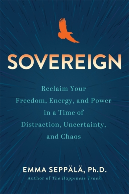 Sovereign : Reclaim Your Freedom, Energy and Power in a Time of Distraction, Uncertainty and Chaos, Paperback / softback Book