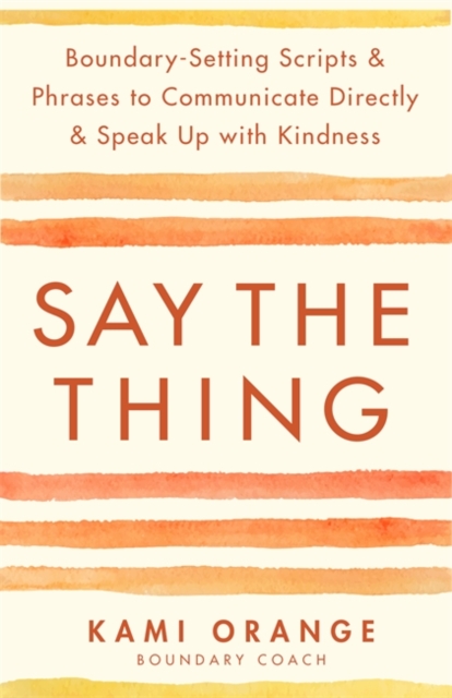 Say the Thing : Boundary-Setting Scripts & Phrases to Communicate Directly & Speak Up with Kindness, Paperback / softback Book