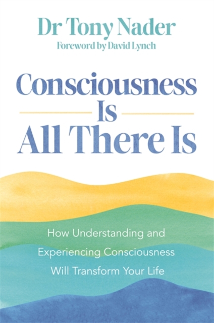 Consciousness Is All There Is : How Understanding and Experiencing Consciousness Will Transform Your Life, Paperback / softback Book