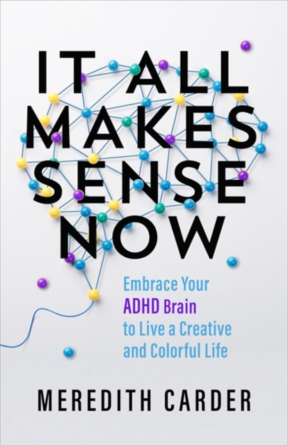 It All Makes Sense Now : Embrace Your ADHD Brain to Live a Creative and Colourful Life, Paperback / softback Book