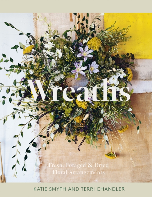 Wreaths : Fresh, Foraged & Dried Floral Arrangements, Hardback Book