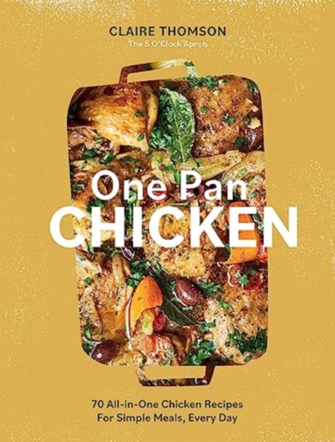 One Pan Chicken : 70 All-in-One Chicken Recipes For Simple Meals, Every Day, Hardback Book