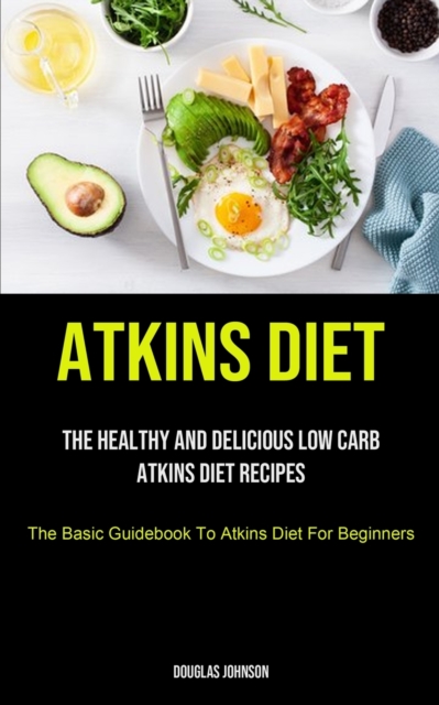 Atkins Diet : The Healthy And Delicious Low Carb Atkins Diet Recipes (The Basic Guidebook To Atkins Diet For Beginners), Paperback / softback Book