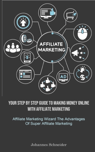 Affiliate Marketing : Your Step By Step Guide To Making Money Online With Affiliate Marketing (Affiliate Marketing Wizard The Advantages Of Super Affiliate Marketing), Paperback / softback Book