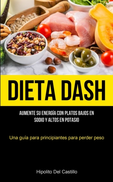 Dieta Dash : Aumente su energia con platos bajos en sodio y altos en potasio (Una guia para principiantes para perder peso), Paperback / softback Book