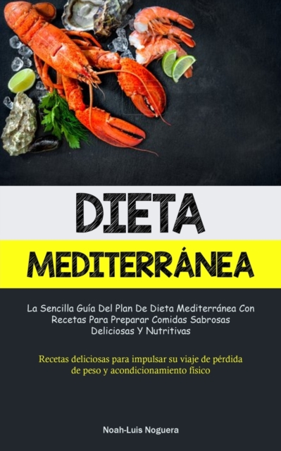 Dieta Mediterranea : La sencilla guia del plan de dieta mediterranea con recetas para preparar comidas sabrosas, deliciosas y nutritivas (Recetas deliciosas para impulsar su viaje de perdida de peso y, Paperback / softback Book