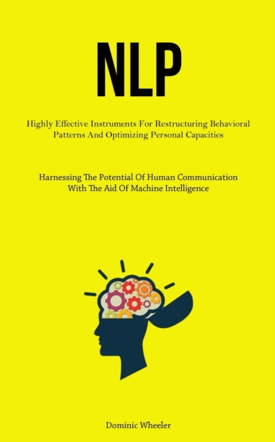 Nlp : Highly Effective Instruments For Restructuring Behavioral Patterns And Optimizing Personal Capacities (Harnessing The Potential Of Human Communication With The Aid Of Machine Intelligence), Paperback / softback Book