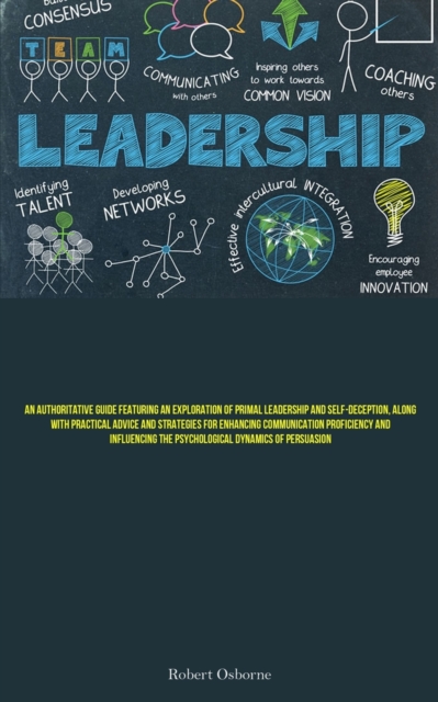 Leadership : An Authoritative Guide Featuring An Exploration Of Primal Leadership And Self-deception, Along With Practical Advice And Strategies For Enhancing Communication Proficiency And Influencing, Paperback / softback Book