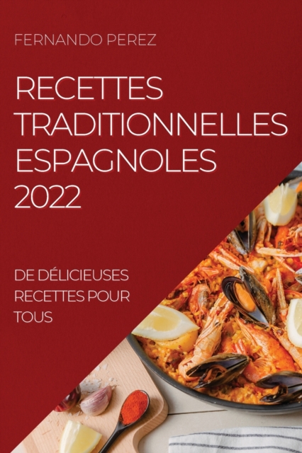 Recettes Traditionnelles Espagnoles 2022 : de Delicieuses Recettes Pour Tous, Paperback / softback Book