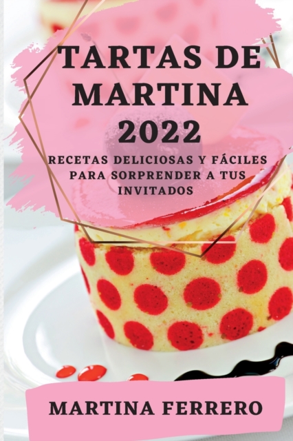 Tartas de Martina 2022 : Recetas Deliciosas Y Faciles Para Sorprender a Tus Invitados, Paperback / softback Book